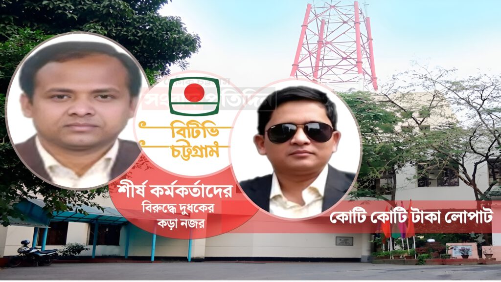 বিটিভি চট্টগ্রাম কেন্দ্রে জিএম ও নির্বাহী প্রযোজকের হরিলুট-তদন্তে দুদক!